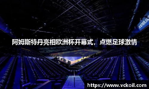 阿姆斯特丹亮相欧洲杯开幕式，点燃足球激情
