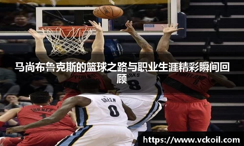 马尚布鲁克斯的篮球之路与职业生涯精彩瞬间回顾
