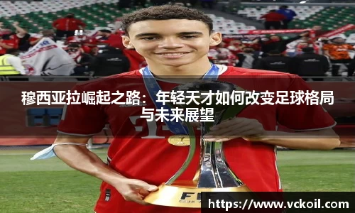 穆西亚拉崛起之路：年轻天才如何改变足球格局与未来展望